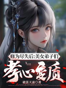 修为尽失后：美女弟子们孝心变质